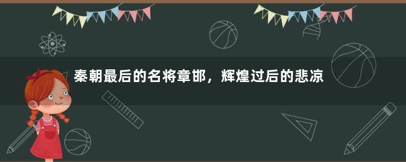 秦朝最后的名将章邯，辉煌过后的悲凉