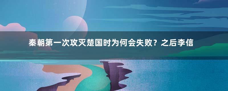 秦朝第一次攻灭楚国时为何会失败？之后李信为何没有受到惩罚？