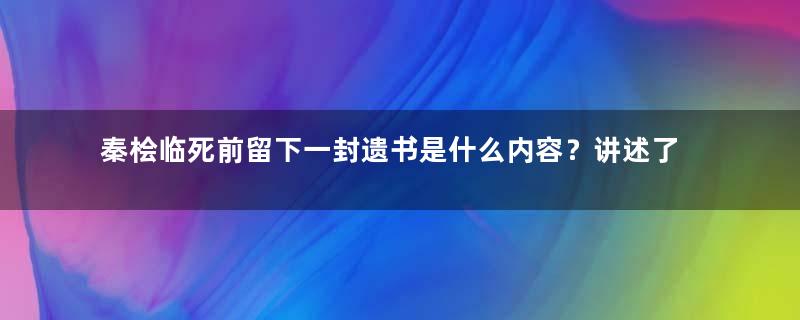 秦桧临死前留下一封遗书是什么内容？讲述了岳飞的真正死因
