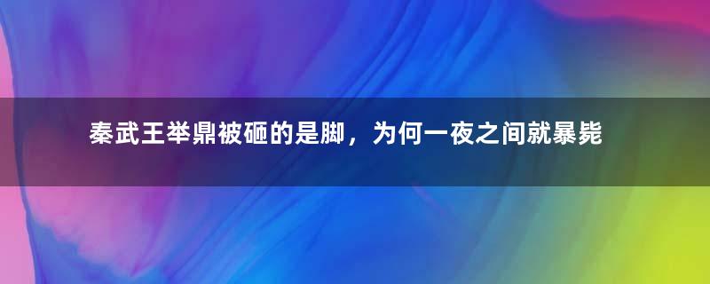 秦武王举鼎被砸的是脚，为何一夜之间就暴毙？