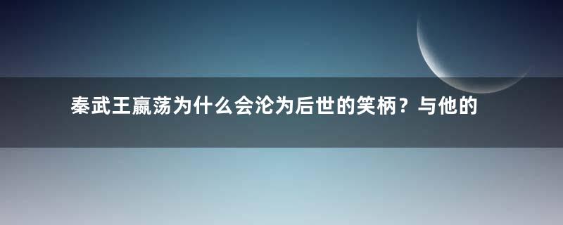 秦武王嬴荡为什么会沦为后世的笑柄？与他的死因有关