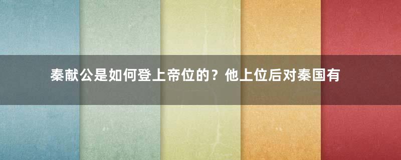 秦献公是如何登上帝位的？他上位后对秦国有何贡献？