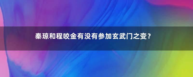 秦琼和程咬金有没有参加玄武门之变？