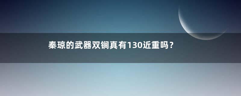 秦琼的武器双锏真有130近重吗？