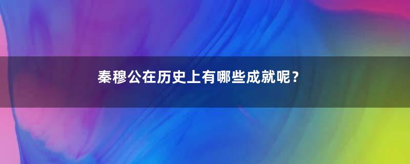 秦穆公在历史上有哪些成就呢？