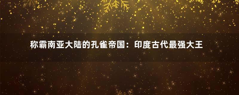 称霸南亚大陆的孔雀帝国：印度古代最强大王朝