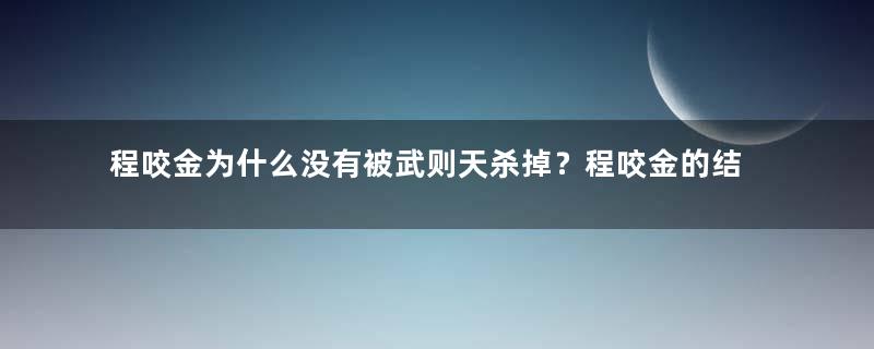 程咬金为什么没有被武则天杀掉？程咬金的结局如何？