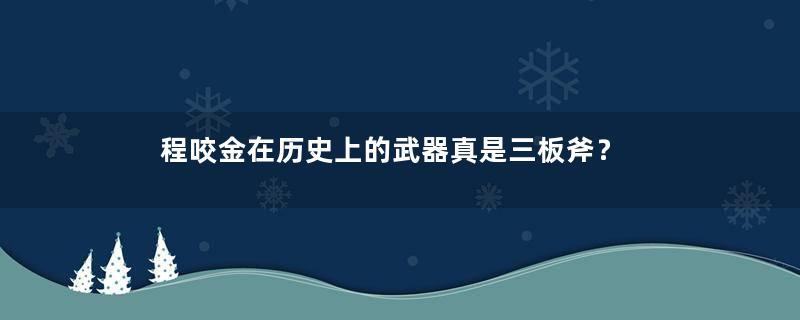 程咬金在历史上的武器真是三板斧？