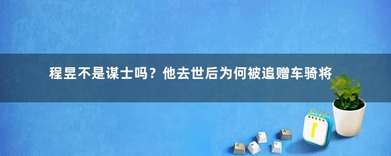 程昱不是谋士吗？他去世后为何被追赠车骑将军？