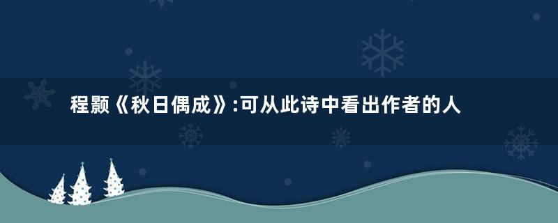 程颢《秋日偶成》:可从此诗中看出作者的人生态度