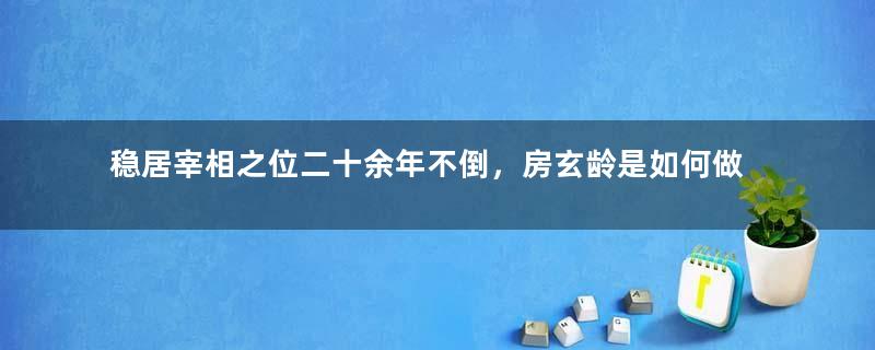 稳居宰相之位二十余年不倒，房玄龄是如何做到的？