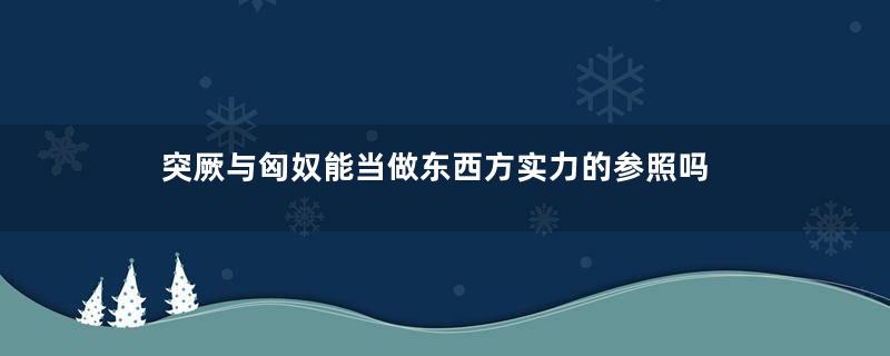 突厥与匈奴能当做东西方实力的参照吗