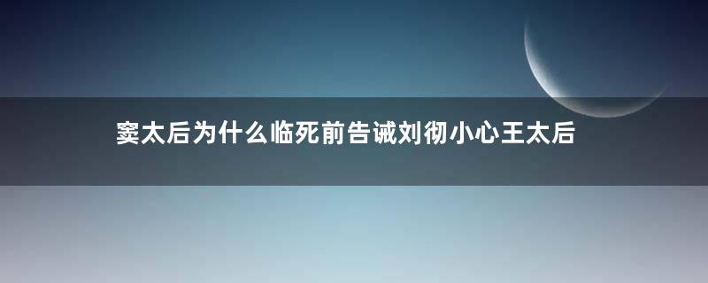 窦太后为什么临死前告诫刘彻小心王太后