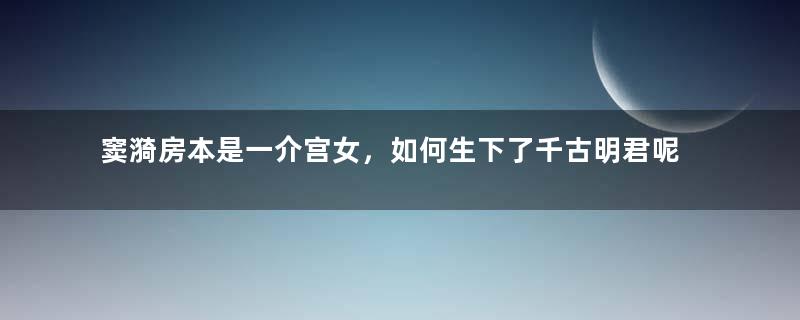 窦漪房本是一介宫女，如何生下了千古明君呢？