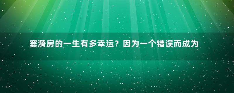 窦漪房的一生有多幸运？因为一个错误而成为了皇后