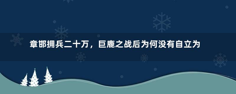 章邯拥兵二十万，巨鹿之战后为何没有自立为王？