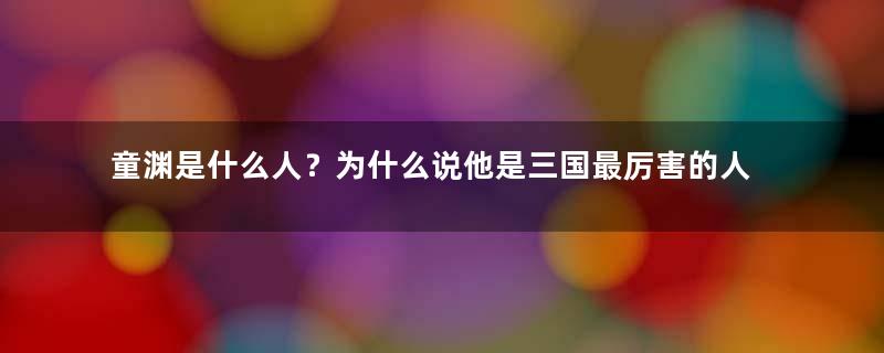 童渊是什么人？为什么说他是三国最厉害的人