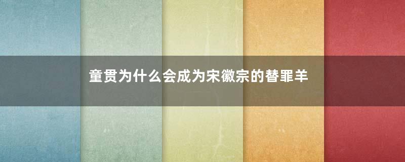 童贯为什么会成为宋徽宗的替罪羊
