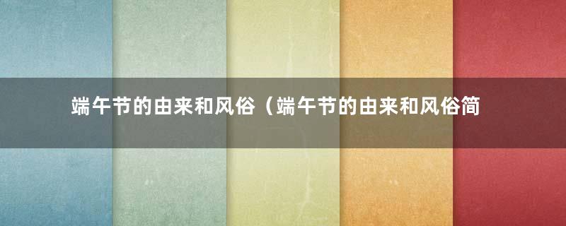 端午节的由来和风俗（端午节的由来和风俗简单介绍）