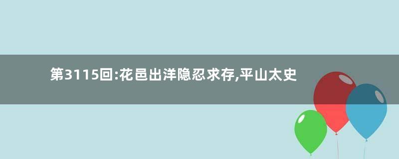 第3115回:花邑出洋隐忍求存,平山太史绅江孔殷