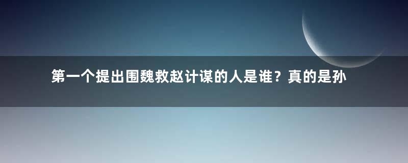 第一个提出围魏救赵计谋的人是谁？真的是孙膑吗？