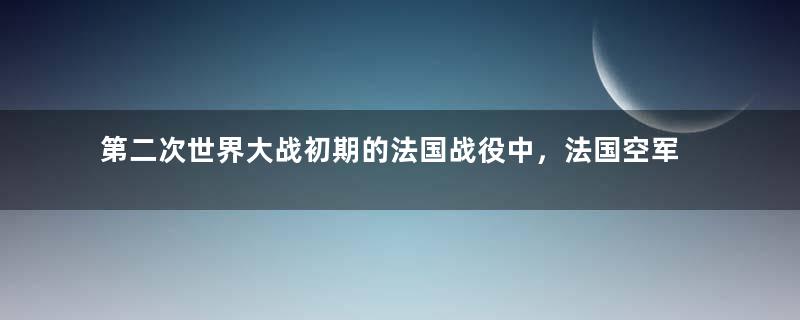 第二次世界大战初期的法国战役中，法国空军为何神秘消失？