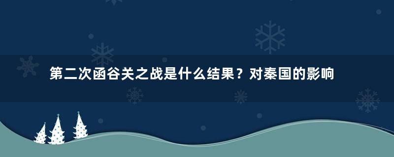 第二次函谷关之战是什么结果？对秦国的影响有多大？