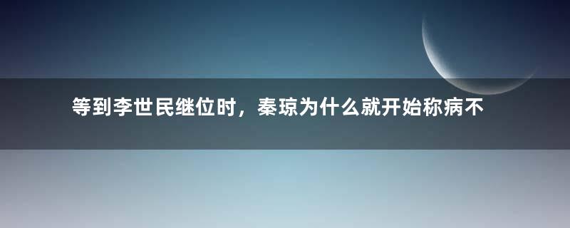 等到李世民继位时，秦琼为什么就开始称病不上朝了？