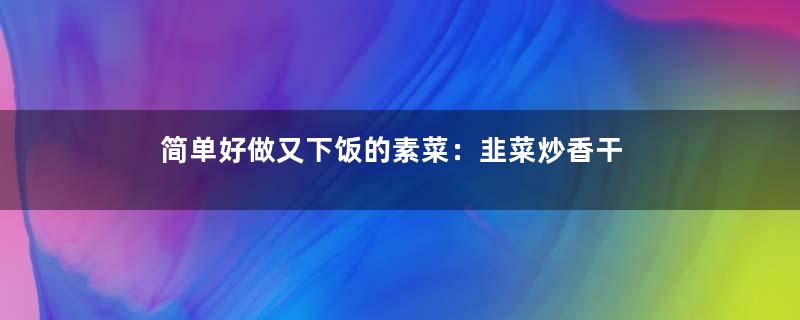 简单好做又下饭的素菜：韭菜炒香干