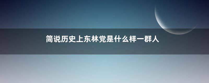 简说历史上东林党是什么样一群人