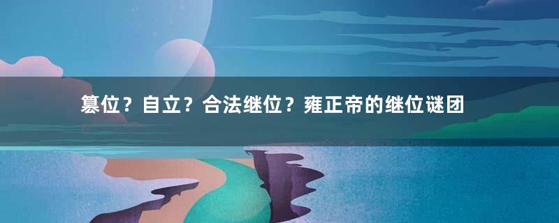 篡位？自立？合法继位？雍正帝的继位谜团