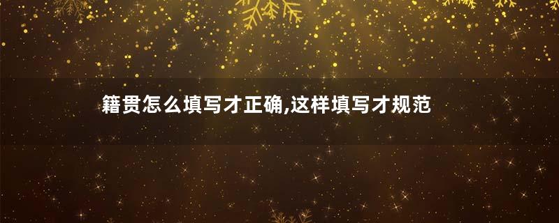 籍贯怎么填写才正确,这样填写才规范