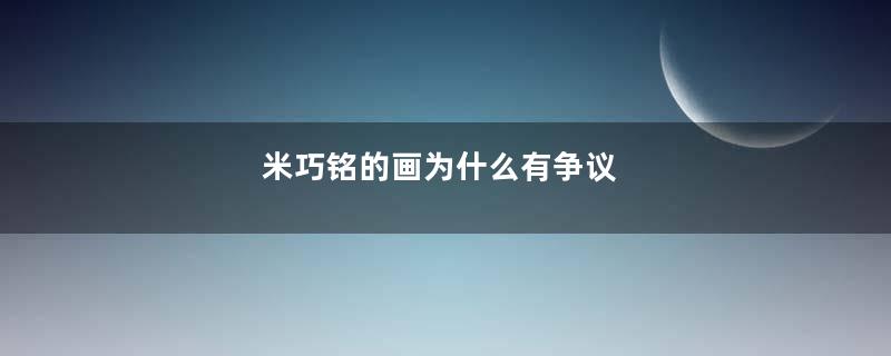 米巧铭的画为什么有争议