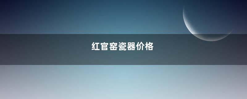 红官窑瓷器价格