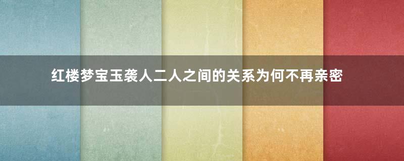 红楼梦宝玉袭人二人之间的关系为何不再亲密？