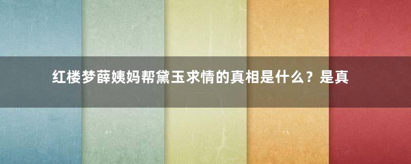 红楼梦薛姨妈帮黛玉求情的真相是什么？是真心的吗