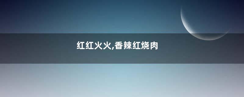 红红火火,香辣红烧肉