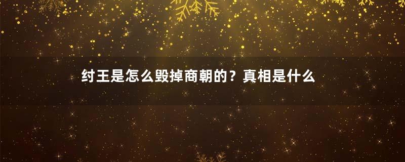 纣王是怎么毁掉商朝的？真相是什么