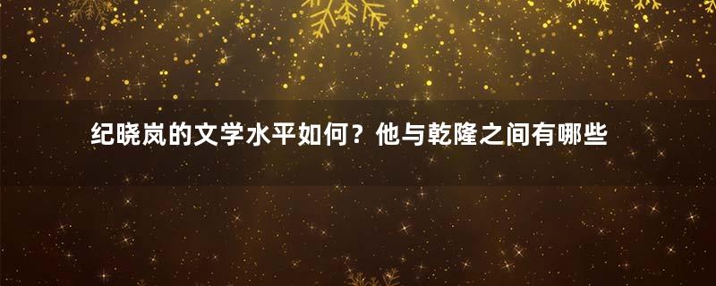 纪晓岚的文学水平如何？他与乾隆之间有哪些故事？