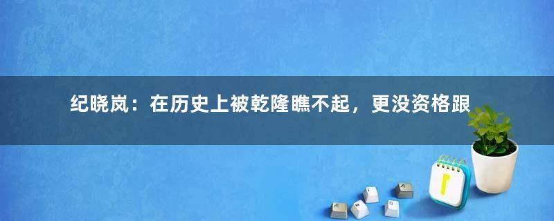 纪晓岚：在历史上被乾隆瞧不起，更没资格跟和珅“斗法”