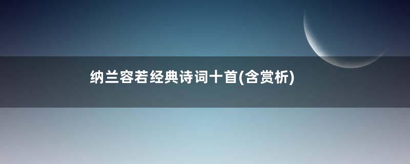 纳兰容若经典诗词十首(含赏析)