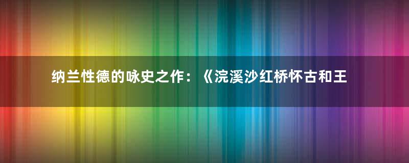 纳兰性德的咏史之作：《浣溪沙红桥怀古和王阮亭韵》