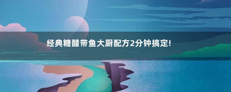 经典糖醋带鱼大厨配方2分钟搞定!