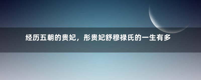 经历五朝的贵妃，彤贵妃舒穆禄氏的一生有多充满戏剧性？