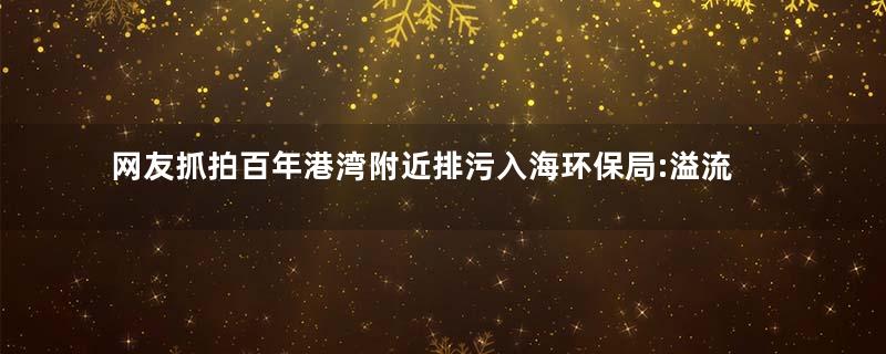 网友抓拍百年港湾附近排污入海环保局:溢流