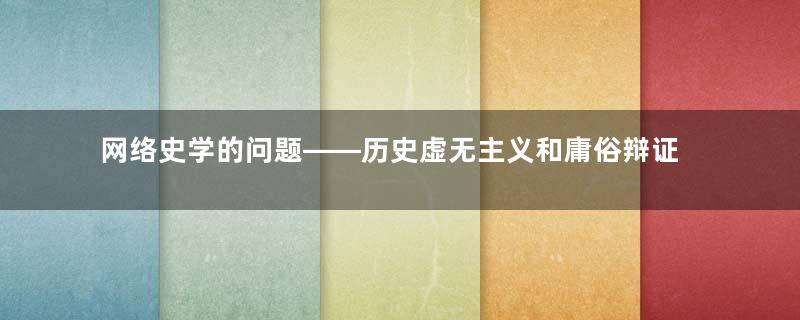 网络史学的问题——历史虚无主义和庸俗辩证法