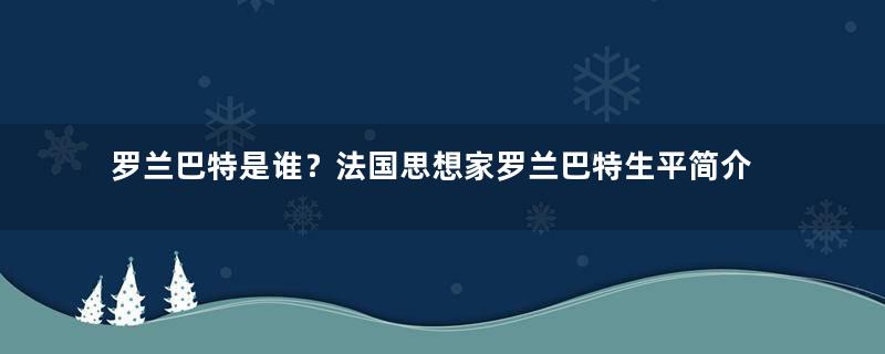 罗兰巴特是谁？法国思想家罗兰巴特生平简介