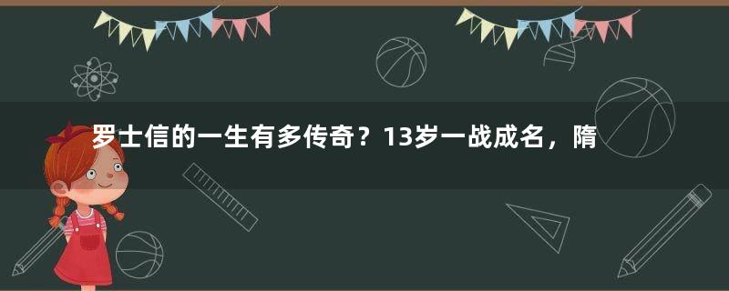 罗士信的一生有多传奇？13岁一战成名，隋唐最年轻将领