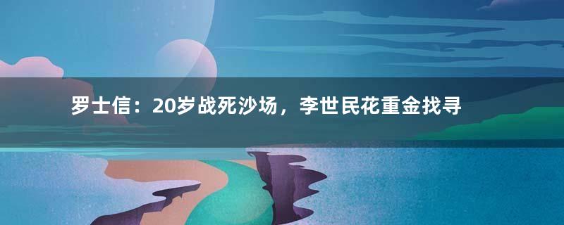 罗士信：20岁战死沙场，李世民花重金找寻他的尸骨