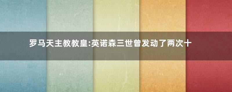 罗马天主教教皇:英诺森三世曾发动了两次十字军东征